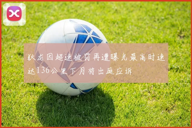 狄龙因超速被罚再遭曝光最高时速达136公里下月将出庭应诉