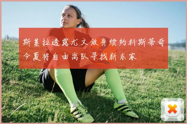 斯基拉透露尤文放弃续约科斯蒂奇今夏将自由离队寻找新东家