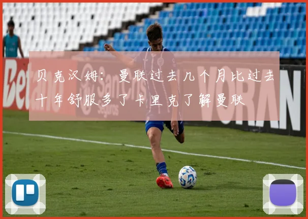 贝克汉姆：曼联过去几个月比过去十年舒服多了卡里克了解曼联