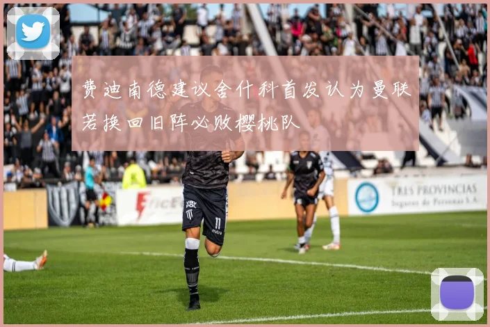 费迪南德建议舍什科首发认为曼联若换回旧阵必败樱桃队