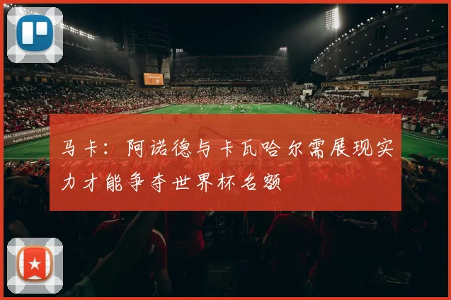 马卡：阿诺德与卡瓦哈尔需展现实力才能争夺世界杯名额