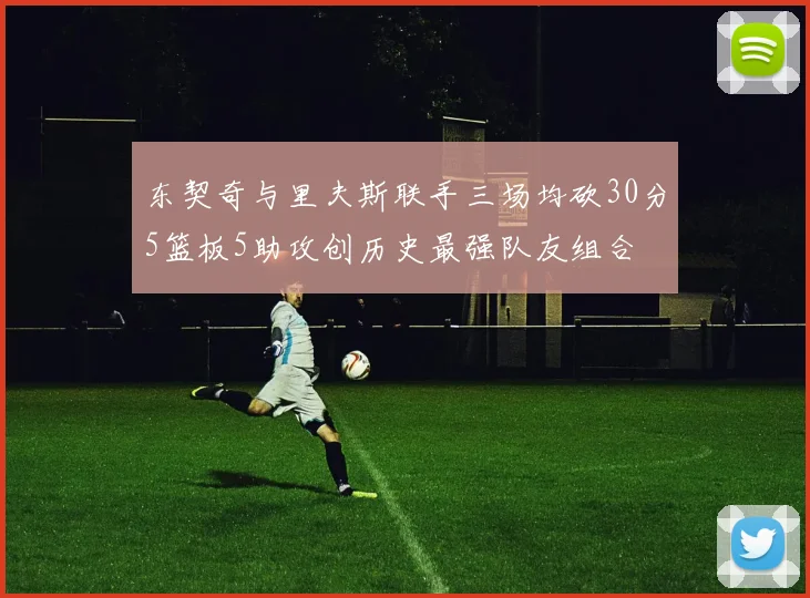 东契奇与里夫斯联手三场均砍30分5篮板5助攻创历史最强队友组合