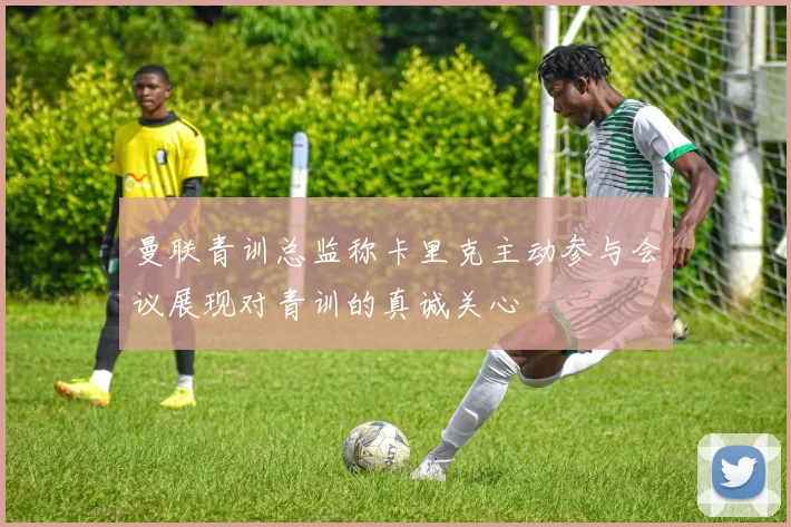 曼联青训总监称卡里克主动参与会议展现对青训的真诚关心
