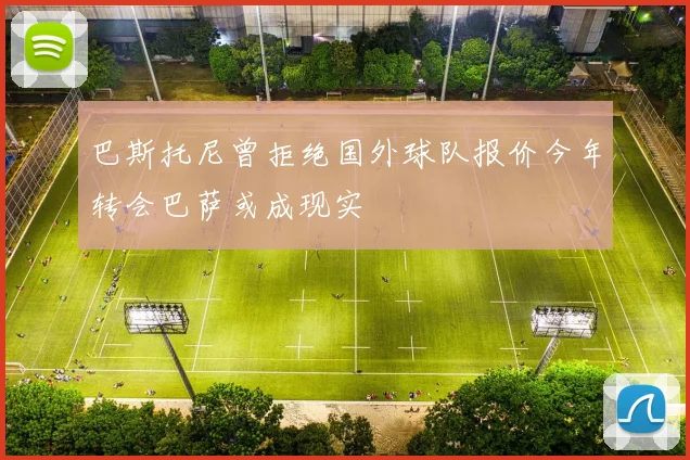 巴斯托尼曾拒绝国外球队报价今年转会巴萨或成现实