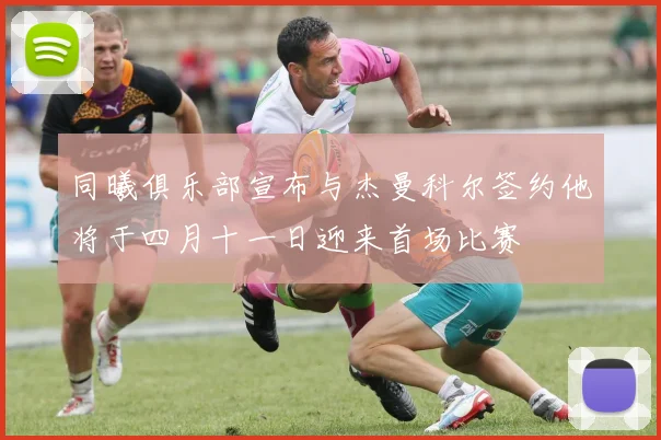 同曦俱乐部宣布与杰曼科尔签约他将于四月十一日迎来首场比赛